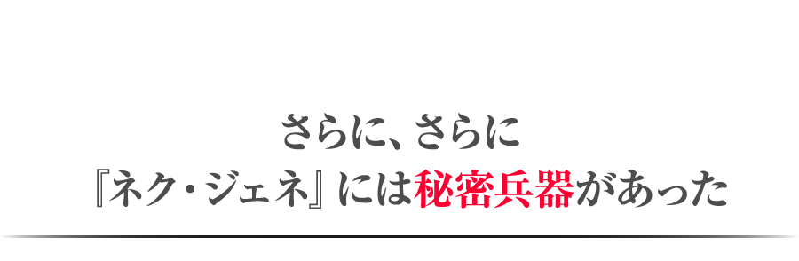さらに、さらに『ネク・ジェネ』には秘密兵器があった