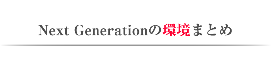Next Generationの環境まとめ