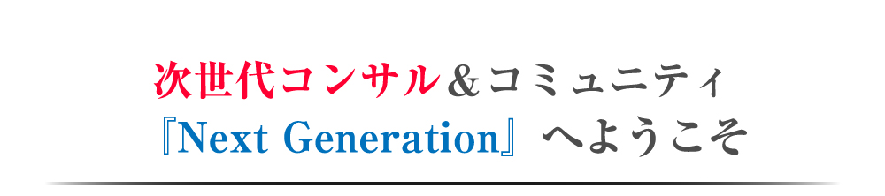 次世代コンサル&コミュニティ『Next Generation』へようこそ