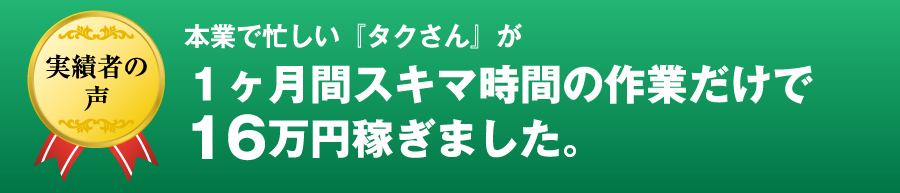 本業で忙しい『タクさん』が１ヶ月間スキマ時間の作業だけで16万円稼ぎました