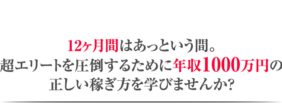 12ヶ月間はあっという間。超エリートを圧倒するために年収1000万円の正しい稼ぎ方を学びませんか？