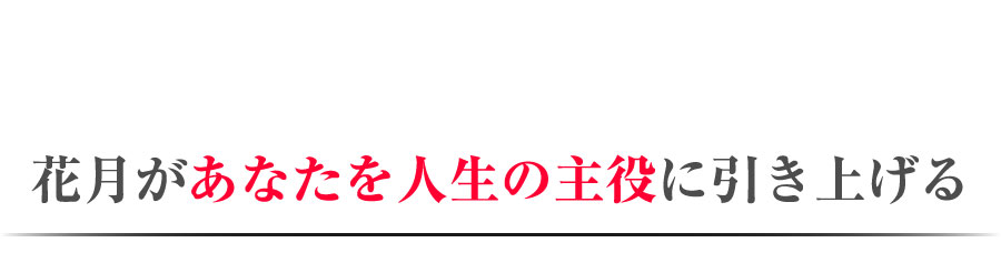 花月があなたを人生の主役に引き上げる