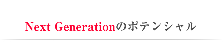 Next Generationのポテンシャル