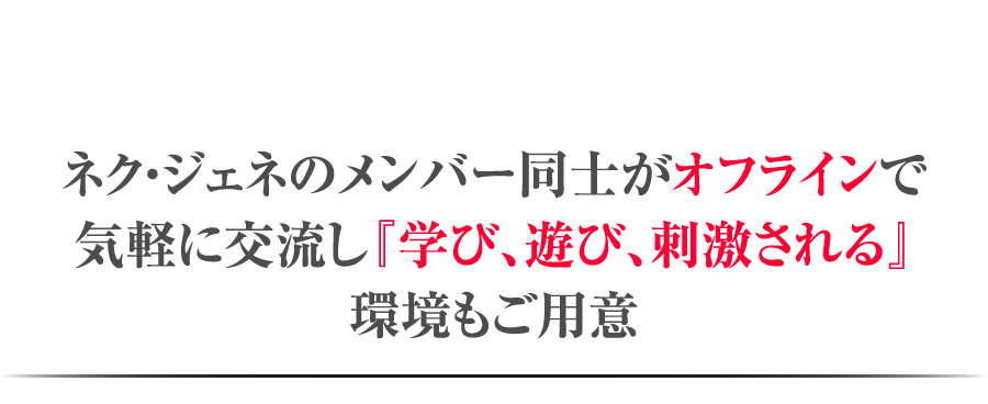 ネク・ジェネのメンバー同士がオフラインで気軽に交流し『学び、遊び、刺激される』環境もご用意