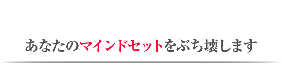 あなたのマインドセットをぶち壊します