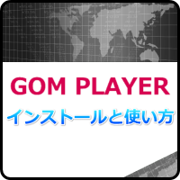 GOM PLAYERのダウンロード＆インストール！特徴と使い方は？